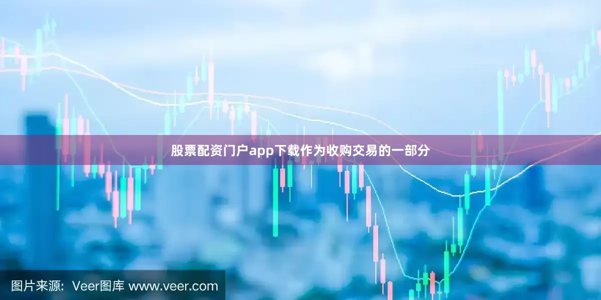 股票配资门户app下载作为收购交易的一部分