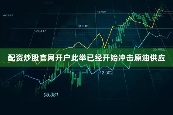 配资炒股官网开户此举已经开始冲击原油供应