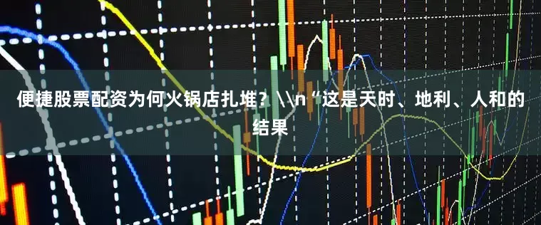 便捷股票配资为何火锅店扎堆？\n“这是天时、地利、人和的结果
