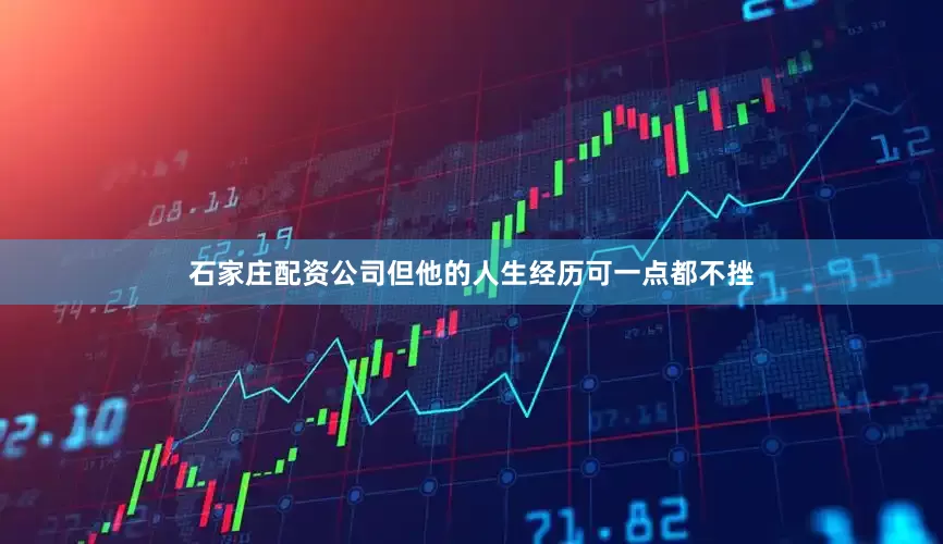 石家庄配资公司但他的人生经历可一点都不挫
