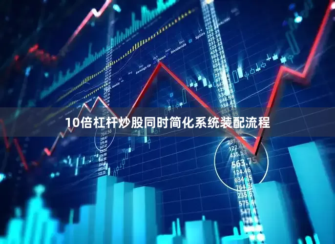 10倍杠杆炒股同时简化系统装配流程