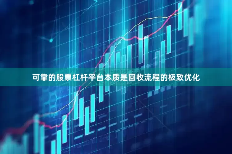 可靠的股票杠杆平台本质是回收流程的极致优化