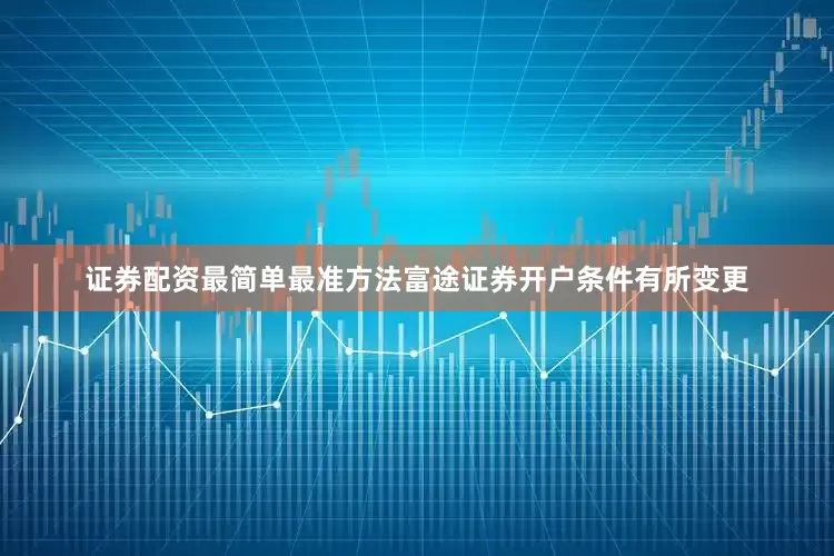 证券配资最简单最准方法富途证券开户条件有所变更
