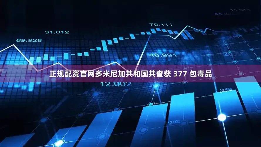 正规配资官网多米尼加共和国共查获 377 包毒品