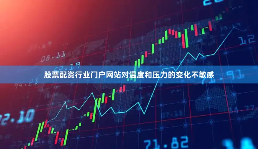 股票配资行业门户网站对温度和压力的变化不敏感