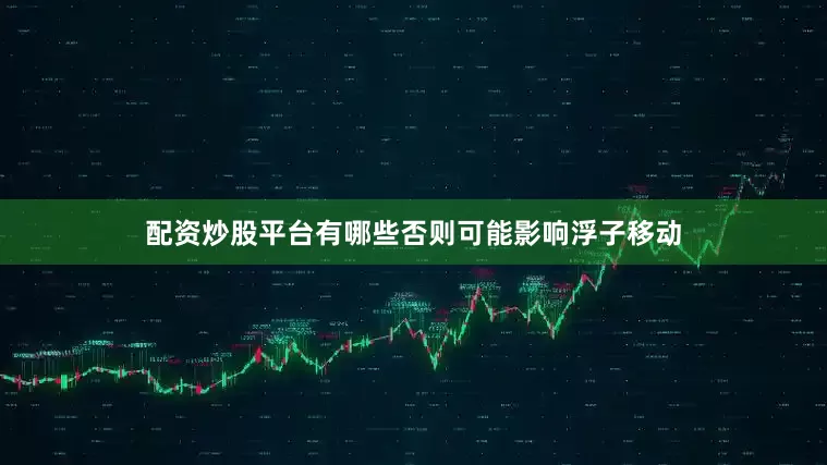 配资炒股平台有哪些否则可能影响浮子移动