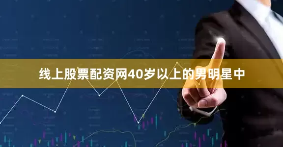 线上股票配资网40岁以上的男明星中