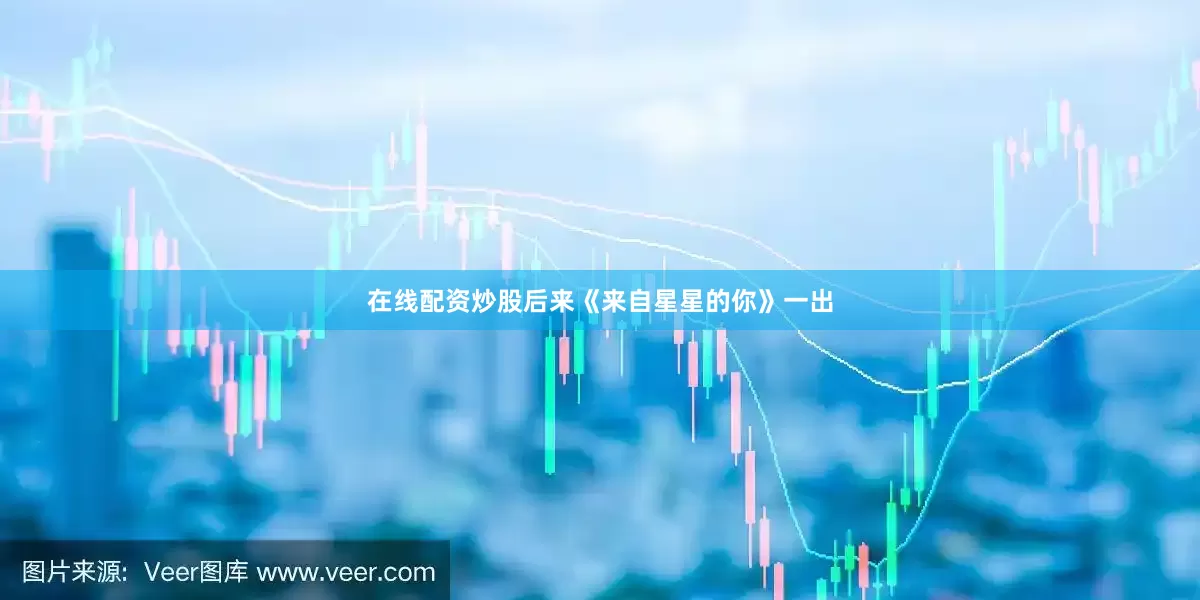 在线配资炒股后来《来自星星的你》一出