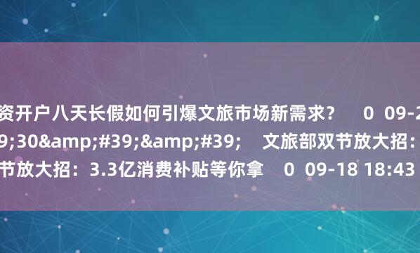 配资开户八天长假如何引爆文旅市场新需求? 0 09-23 16:15 01'30'' 文旅部双节放大招:3.3亿消费补贴等你拿 0 09-18 18:43 一财最热 点击关闭