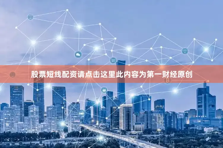 股票短线配资请点击这里此内容为第一财经原创