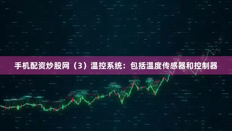手机配资炒股网（3）温控系统：包括温度传感器和控制器