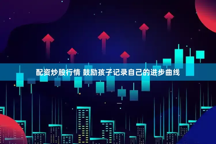 配资炒股行情 鼓励孩子记录自己的进步曲线