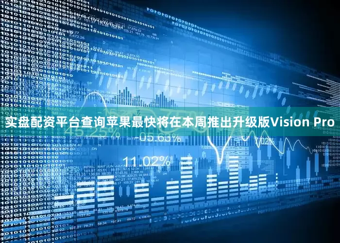 实盘配资平台查询苹果最快将在本周推出升级版Vision Pro