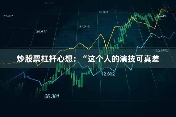 炒股票杠杆心想：“这个人的演技可真差